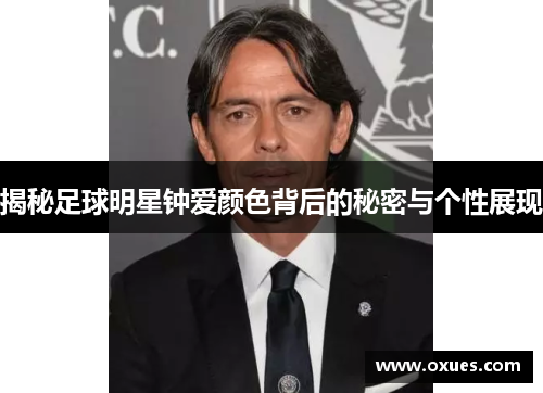 揭秘足球明星钟爱颜色背后的秘密与个性展现