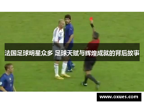 法国足球明星众多 足球天赋与辉煌成就的背后故事