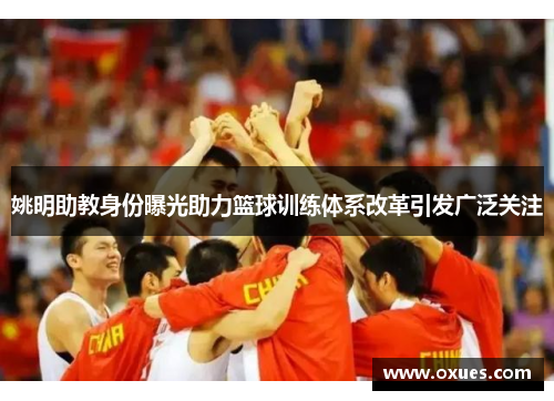 姚明助教身份曝光助力篮球训练体系改革引发广泛关注