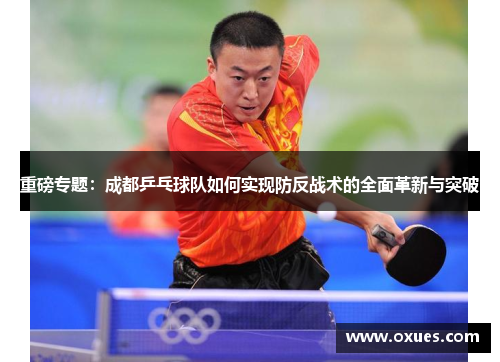 重磅专题：成都乒乓球队如何实现防反战术的全面革新与突破