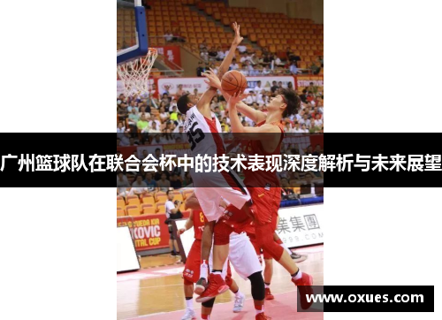 广州篮球队在联合会杯中的技术表现深度解析与未来展望
