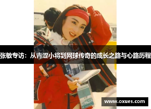 张敏专访：从青涩小将到网球传奇的成长之路与心路历程