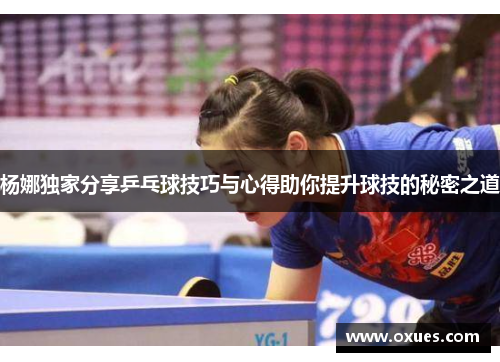 杨娜独家分享乒乓球技巧与心得助你提升球技的秘密之道