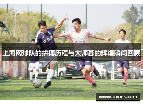 上海网球队的拼搏历程与大师赛的辉煌瞬间回顾