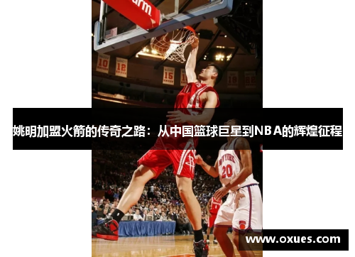 姚明加盟火箭的传奇之路：从中国篮球巨星到NBA的辉煌征程