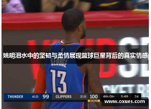 姚明泪水中的坚韧与柔情展现篮球巨星背后的真实情感