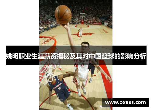 姚明职业生涯薪资揭秘及其对中国篮球的影响分析