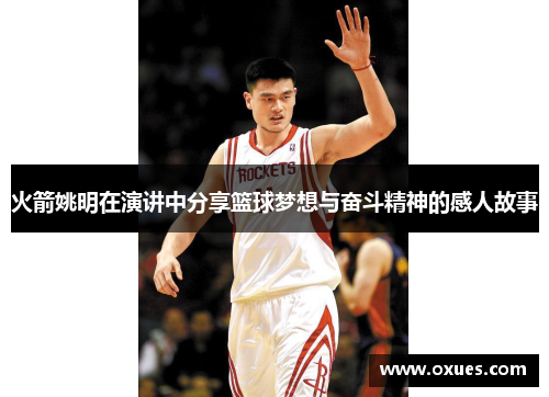 火箭姚明在演讲中分享篮球梦想与奋斗精神的感人故事