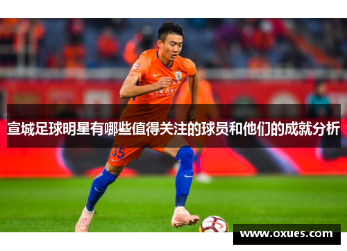 宣城足球明星有哪些值得关注的球员和他们的成就分析