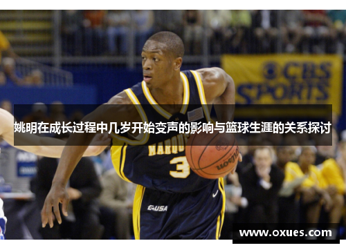 姚明在成长过程中几岁开始变声的影响与篮球生涯的关系探讨