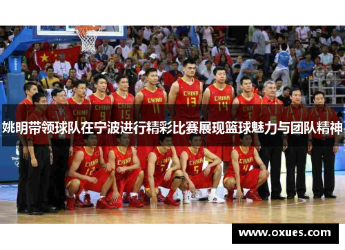 姚明带领球队在宁波进行精彩比赛展现篮球魅力与团队精神