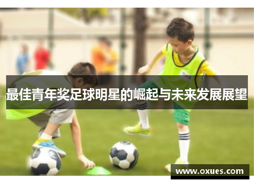 最佳青年奖足球明星的崛起与未来发展展望