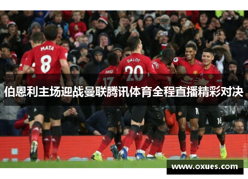 伯恩利主场迎战曼联腾讯体育全程直播精彩对决
