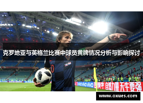 克罗地亚与英格兰比赛中球员黄牌情况分析与影响探讨