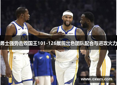 勇士强势击败国王101-126展现出色团队配合与进攻火力