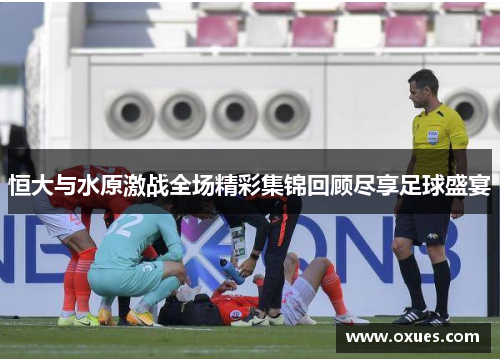 恒大与水原激战全场精彩集锦回顾尽享足球盛宴
