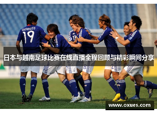 日本与越南足球比赛在线直播全程回顾与精彩瞬间分享