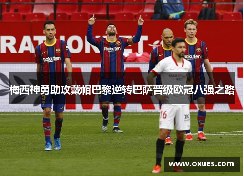 梅西神勇助攻戴帽巴黎逆转巴萨晋级欧冠八强之路