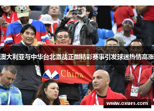 澳大利亚与中华台北激战正酣精彩赛事引发球迷热情高涨