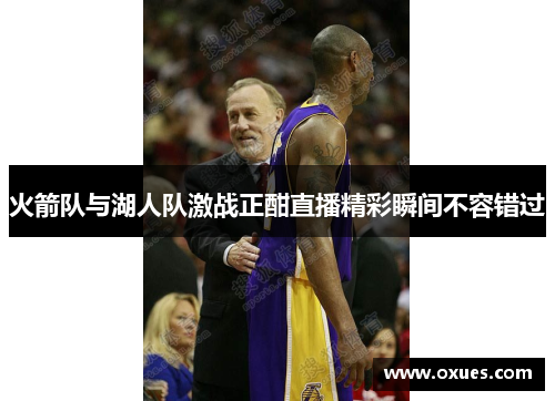 火箭队与湖人队激战正酣直播精彩瞬间不容错过