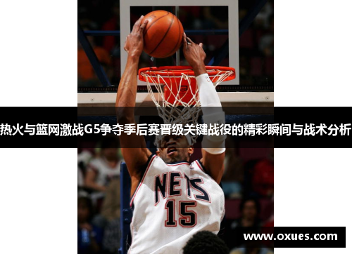 热火与篮网激战G5争夺季后赛晋级关键战役的精彩瞬间与战术分析