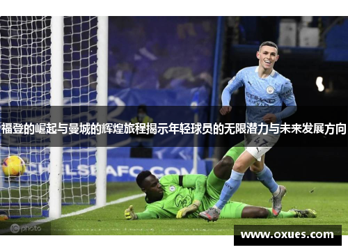 福登的崛起与曼城的辉煌旅程揭示年轻球员的无限潜力与未来发展方向