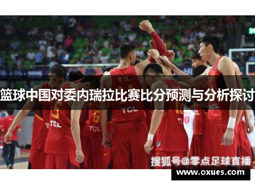 篮球中国对委内瑞拉比赛比分预测与分析探讨
