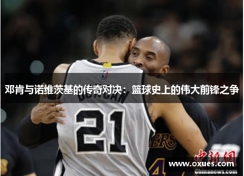 邓肯与诺维茨基的传奇对决：篮球史上的伟大前锋之争
